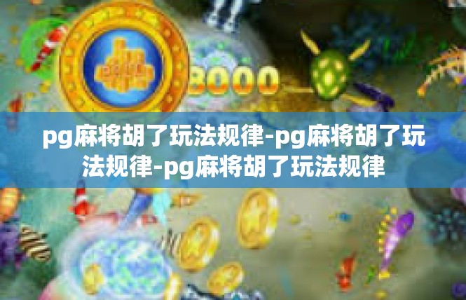 pg麻将胡了玩法规律-pg麻将胡了玩法规律-pg麻将胡了玩法规律