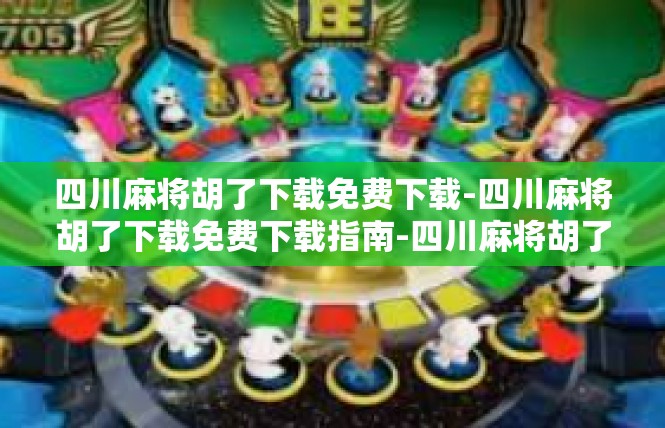 四川麻将胡了下载免费下载-四川麻将胡了下载免费下载指南-四川麻将胡了下载免费下载