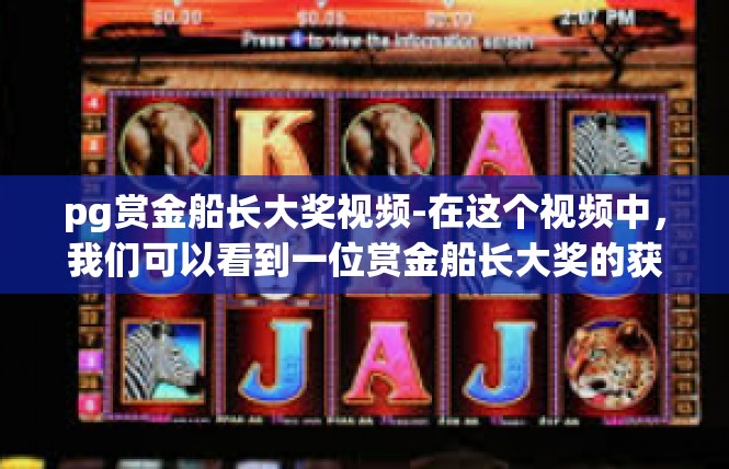pg赏金船长大奖视频-在这个视频中，我们可以看到一位赏金船长大奖的获得者，他的英勇和智慧令人钦佩。视频中展示的是他如何通过不懈的努力和坚持，最终获得了这份荣誉。pg赏金船长大奖视频