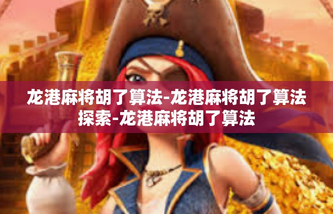 龙港麻将胡了算法-龙港麻将胡了算法探索-龙港麻将胡了算法