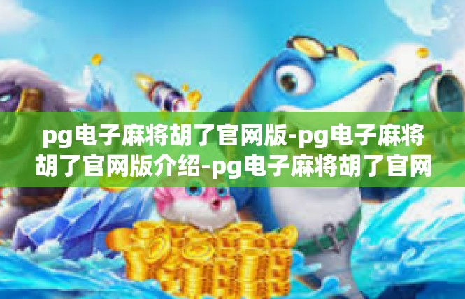 pg电子麻将胡了官网版-pg电子麻将胡了官网版介绍-pg电子麻将胡了官网版