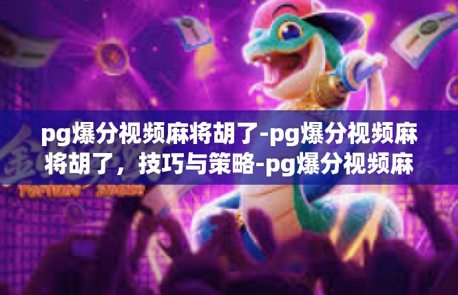 pg爆分视频麻将胡了-pg爆分视频麻将胡了，技巧与策略-pg爆分视频麻将胡了