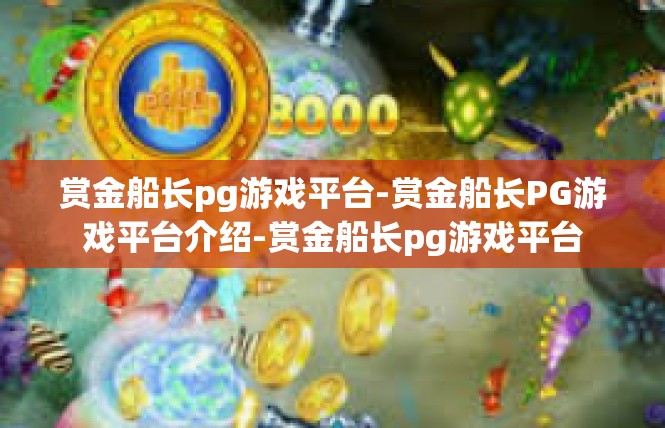 赏金船长pg游戏平台-赏金船长PG游戏平台介绍-赏金船长pg游戏平台