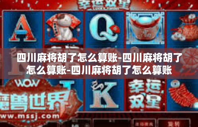 四川麻将胡了怎么算账-四川麻将胡了怎么算账-四川麻将胡了怎么算账