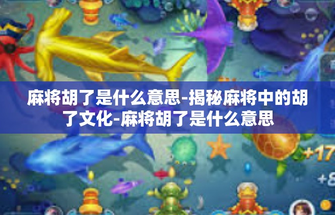 麻将胡了是什么意思-揭秘麻将中的胡了文化-麻将胡了是什么意思