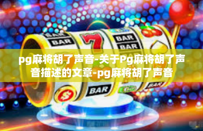pg麻将胡了声音-关于Pg麻将胡了声音描述的文章-pg麻将胡了声音