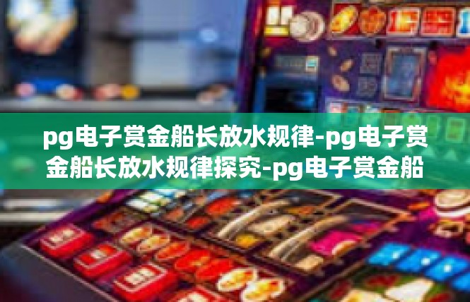 pg电子赏金船长放水规律-pg电子赏金船长放水规律探究-pg电子赏金船长放水规律