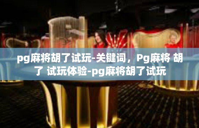 pg麻将胡了试玩-关键词，Pg麻将 胡了 试玩体验-pg麻将胡了试玩