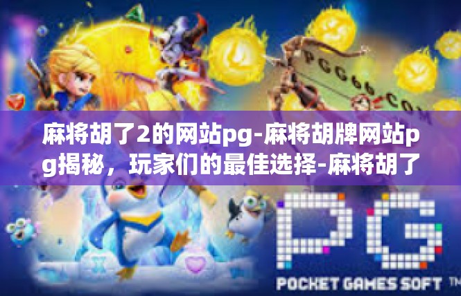 麻将胡了2的网站pg-麻将胡牌网站pg揭秘，玩家们的最佳选择-麻将胡了2的网站pg