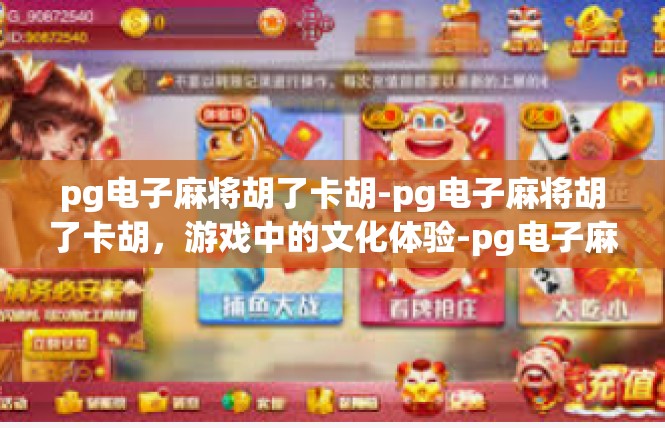 pg电子麻将胡了卡胡-pg电子麻将胡了卡胡，游戏中的文化体验-pg电子麻将胡了卡胡