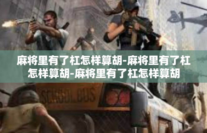 麻将里有了杠怎样算胡-麻将里有了杠怎样算胡-麻将里有了杠怎样算胡