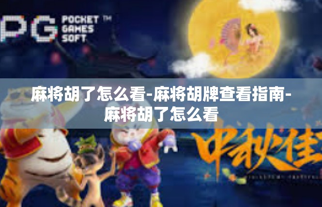麻将胡了怎么看-麻将胡牌查看指南-麻将胡了怎么看