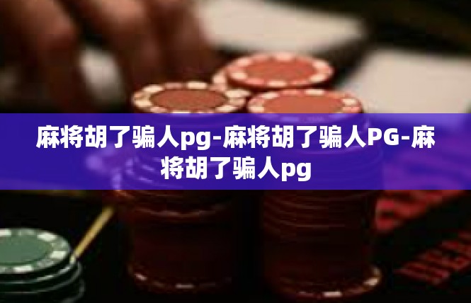 麻将胡了骗人pg-麻将胡了骗人PG-麻将胡了骗人pg