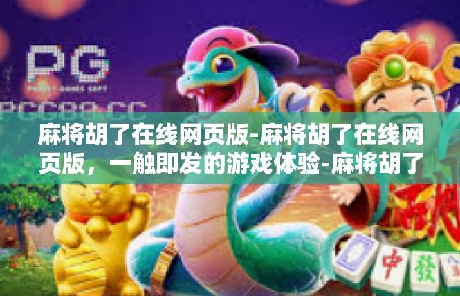 麻将胡了在线网页版-麻将胡了在线网页版，一触即发的游戏体验-麻将胡了在线网页版