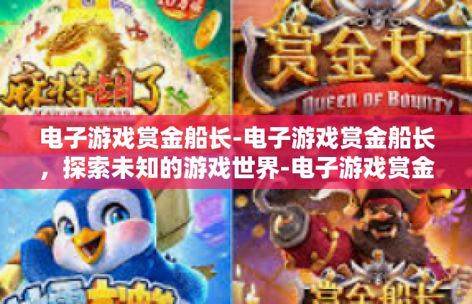 电子游戏赏金船长-电子游戏赏金船长，探索未知的游戏世界-电子游戏赏金船长