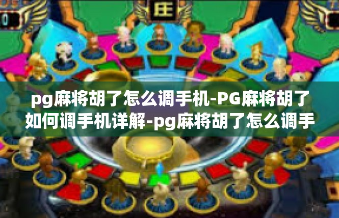pg麻将胡了怎么调手机-PG麻将胡了如何调手机详解-pg麻将胡了怎么调手机