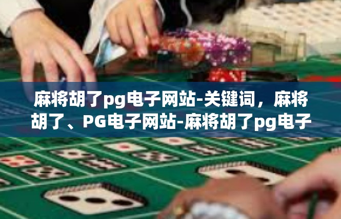 麻将胡了pg电子网站-关键词，麻将胡了、PG电子网站-麻将胡了pg电子网站