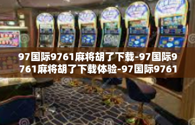 97国际9761麻将胡了下载-97国际9761麻将胡了下载体验-97国际9761麻将胡了下载