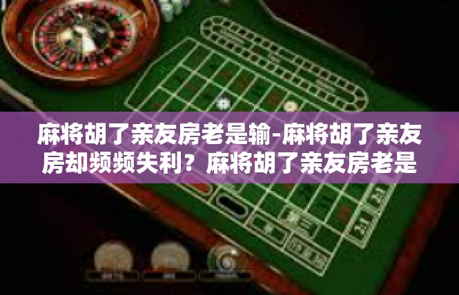 麻将胡了亲友房老是输-麻将胡了亲友房却频频失利？麻将胡了亲友房老是输
