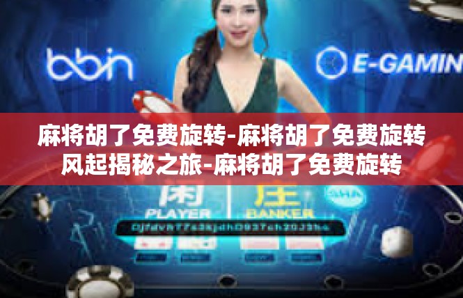 麻将胡了免费旋转-麻将胡了免费旋转风起揭秘之旅-麻将胡了免费旋转