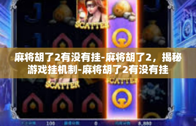 麻将胡了2有没有挂-麻将胡了2，揭秘游戏挂机制-麻将胡了2有没有挂