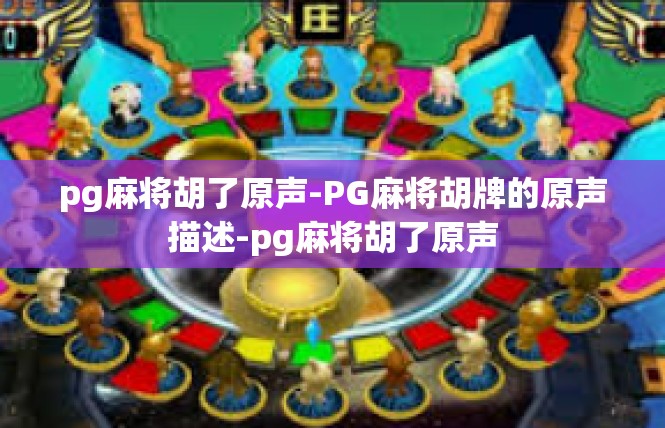 pg麻将胡了原声-PG麻将胡牌的原声描述-pg麻将胡了原声