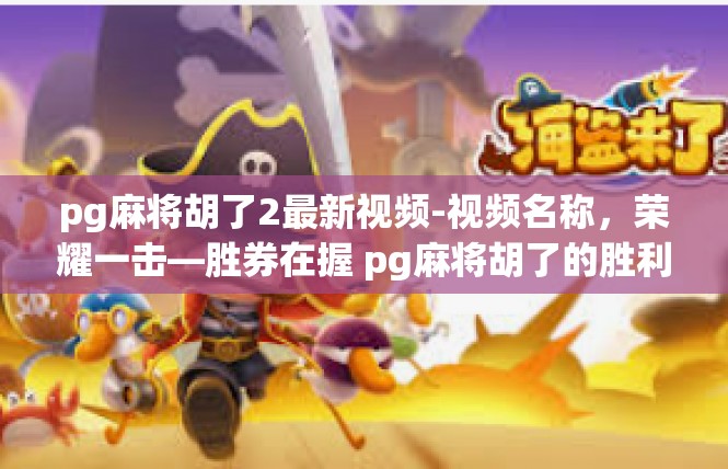pg麻将胡了2最新视频-视频名称，荣耀一击—胜券在握 pg麻将胡了的胜利之旅-pg麻将胡了2最新视频