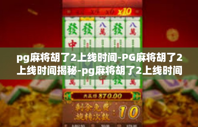 pg麻将胡了2上线时间-PG麻将胡了2上线时间揭秘-pg麻将胡了2上线时间