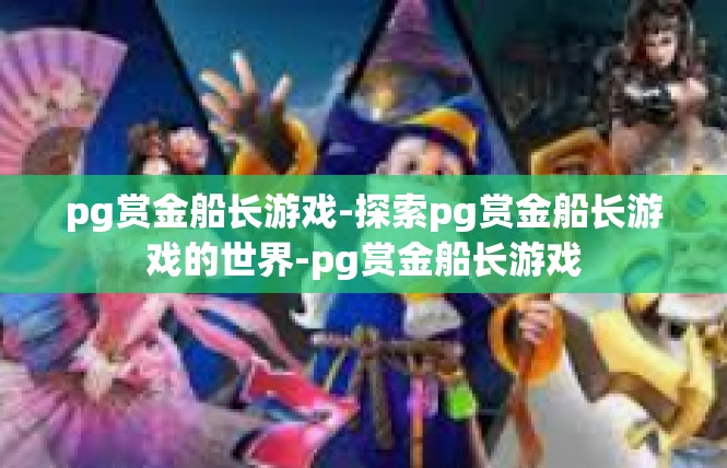 pg赏金船长游戏-探索pg赏金船长游戏的世界-pg赏金船长游戏