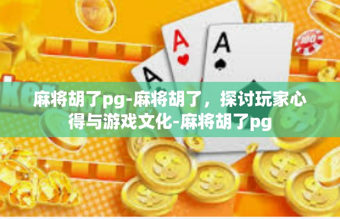 麻将胡了pg-麻将胡了，探讨玩家心得与游戏文化-麻将胡了pg