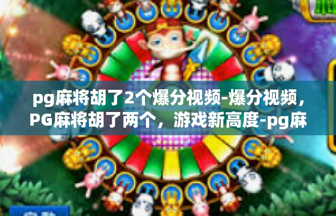 pg麻将胡了2个爆分视频-爆分视频，PG麻将胡了两个，游戏新高度-pg麻将胡了2个爆分视频
