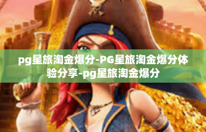 pg星旅淘金爆分-PG星旅淘金爆分体验分享-pg星旅淘金爆分