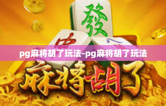 pg麻将胡了玩法-pg麻将胡了玩法