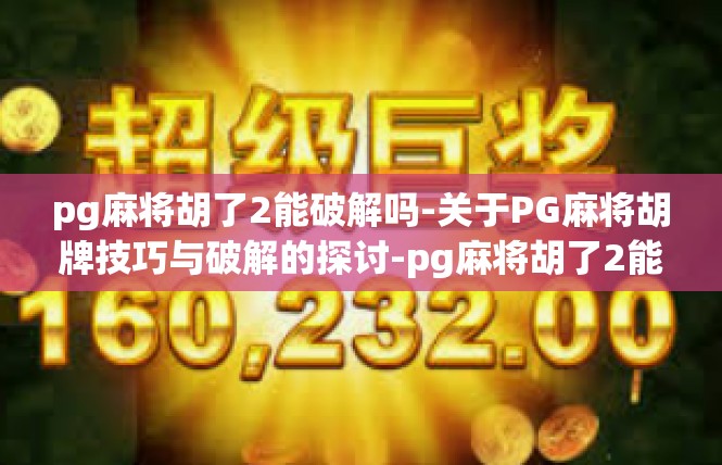 pg麻将胡了2能破解吗-关于PG麻将胡牌技巧与破解的探讨-pg麻将胡了2能破解吗