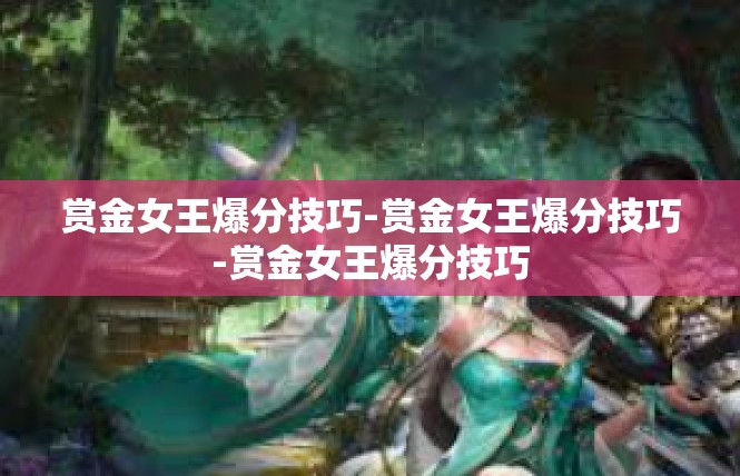 赏金女王爆分技巧-赏金女王爆分技巧-赏金女王爆分技巧