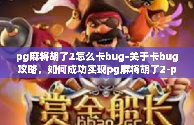 pg麻将胡了2怎么卡bug-关于卡bug攻略，如何成功实现pg麻将胡了2-pg麻将胡了2怎么卡bug