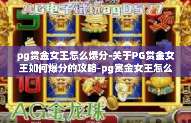 pg赏金女王怎么爆分-关于PG赏金女王如何爆分的攻略-pg赏金女王怎么爆分