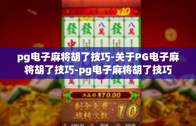 pg电子麻将胡了技巧-关于PG电子麻将胡了技巧-pg电子麻将胡了技巧
