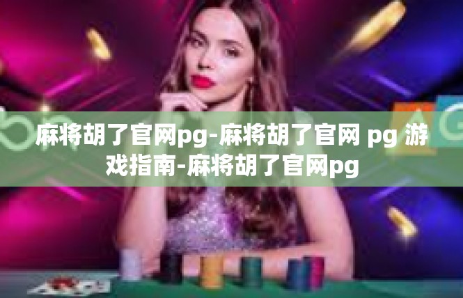 麻将胡了官网pg-麻将胡了官网 pg 游戏指南-麻将胡了官网pg
