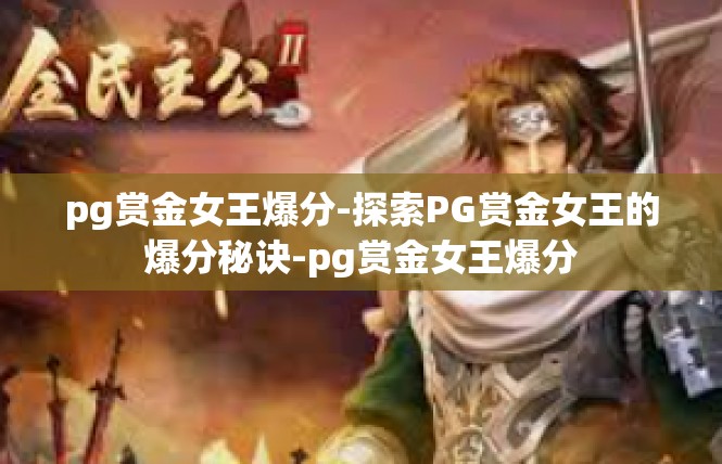 pg赏金女王爆分-探索PG赏金女王的爆分秘诀-pg赏金女王爆分