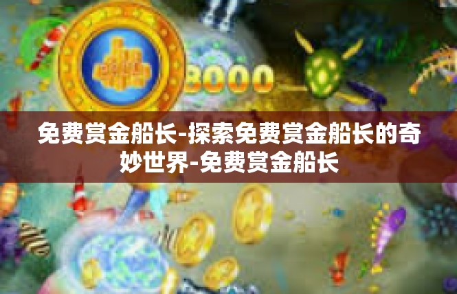 免费赏金船长-探索免费赏金船长的奇妙世界-免费赏金船长