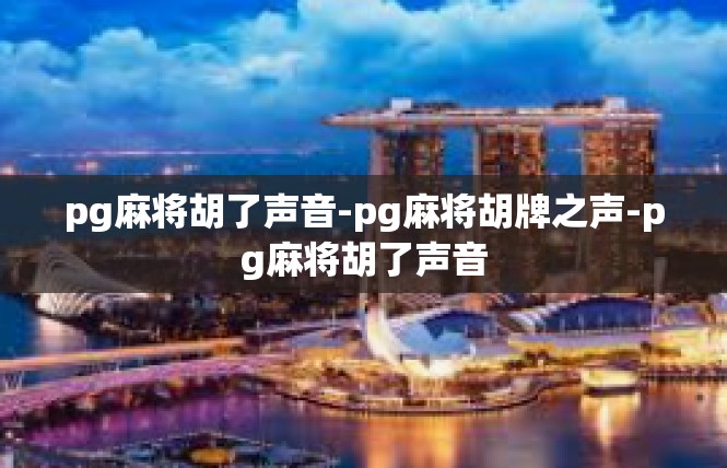 pg麻将胡了声音-pg麻将胡牌之声-pg麻将胡了声音