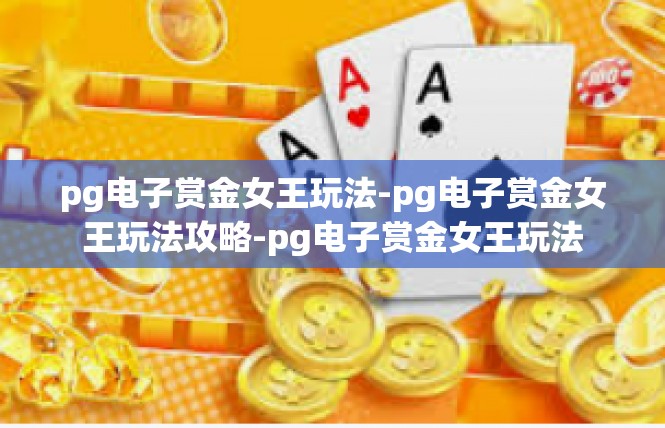 pg电子赏金女王玩法-pg电子赏金女王玩法攻略-pg电子赏金女王玩法