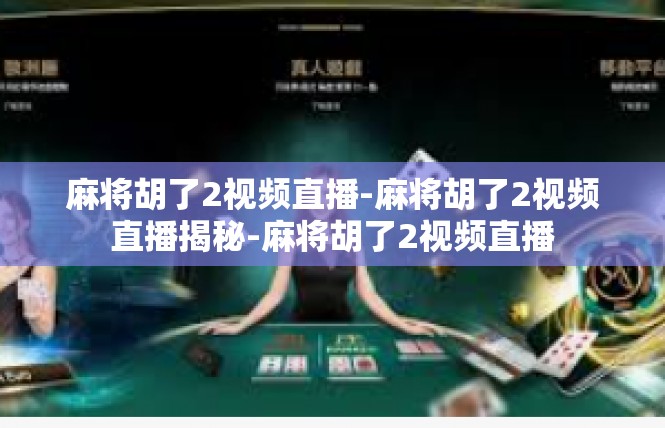 麻将胡了2视频直播-麻将胡了2视频直播揭秘-麻将胡了2视频直播