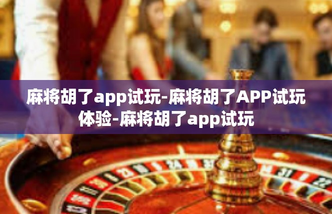 麻将胡了app试玩-麻将胡了APP试玩体验-麻将胡了app试玩