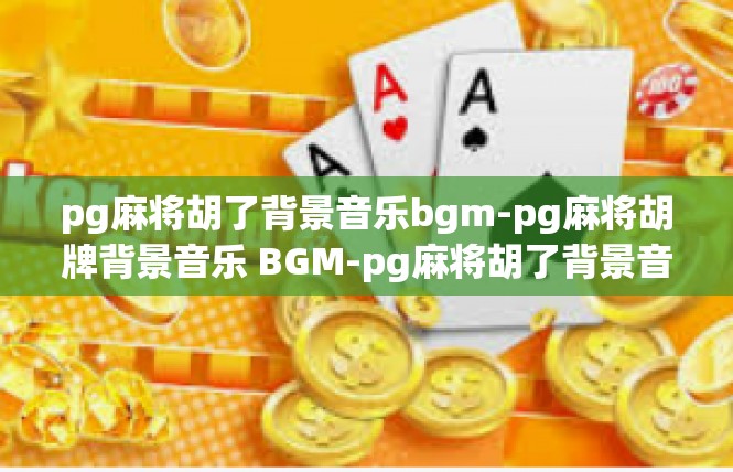 pg麻将胡了背景音乐bgm-pg麻将胡牌背景音乐 BGM-pg麻将胡了背景音乐bgm