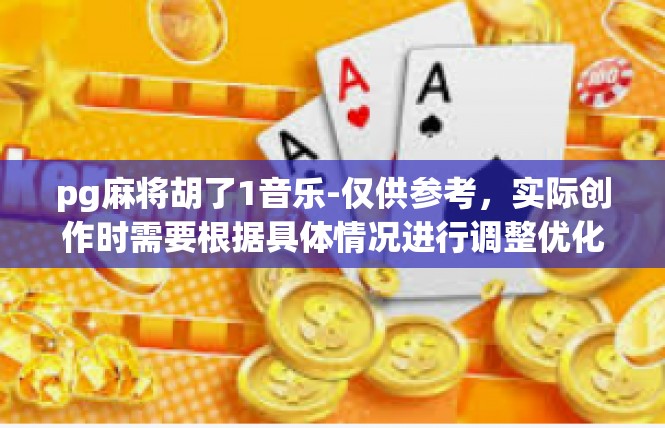 pg麻将胡了1音乐-仅供参考，实际创作时需要根据具体情况进行调整优化。pg麻将胡了1音乐