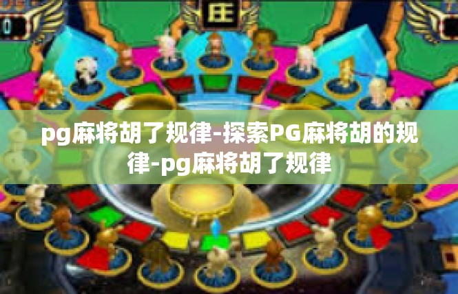 pg麻将胡了规律-探索PG麻将胡的规律-pg麻将胡了规律