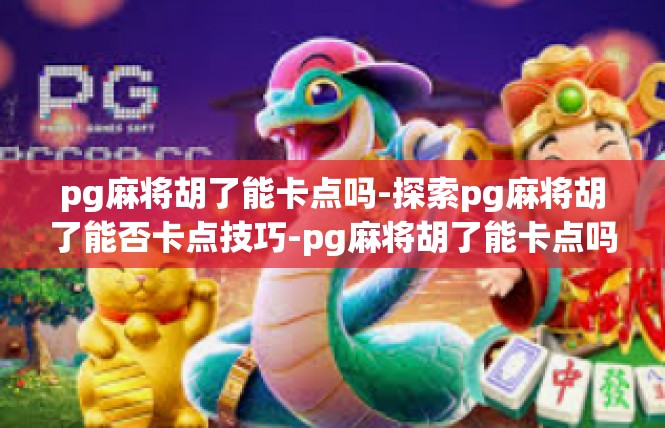 pg麻将胡了能卡点吗-探索pg麻将胡了能否卡点技巧-pg麻将胡了能卡点吗