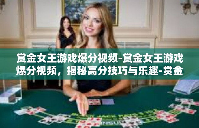 赏金女王游戏爆分视频-赏金女王游戏爆分视频，揭秘高分技巧与乐趣-赏金女王游戏爆分视频